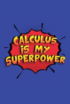 Calculus Is My Superpower: A 6x9 Inch Softcover Diary Notebook With 110 Blank Lined Pages. Funny Calculus Journal to write in. Calculus Gift and SuperPower Design Slogan