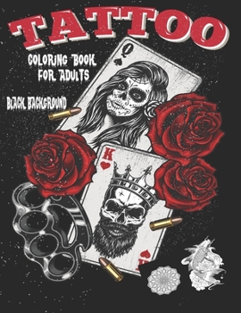 Tattoo Coloring Book For Adults: Black Background Relaxing Tattoo Designs for Men and Women Beautiful Modern Tattoo Designs Such As Sugar Skulls, Guns, Roses and More! tattoos coloring pages for teens