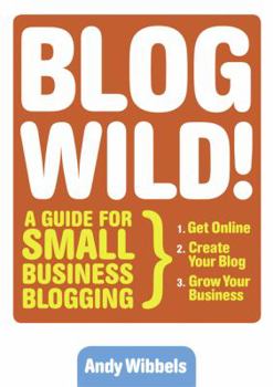 Hardcover Blogwild!: A Guide for Small Business Blogging Book