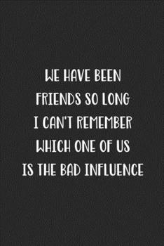 Paperback We Have Been Friends So Long I Can't Remember Which One Of Us Is The Bad Influence: Blank Lined Best Friend Journal For Women Book