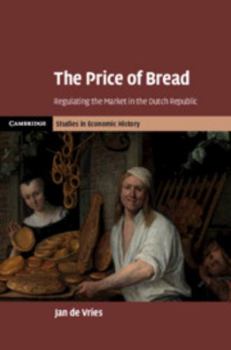 The Price of Bread: Regulating the Market in the Dutch Republic - Book  of the Cambridge Studies in Economic History - Second Series