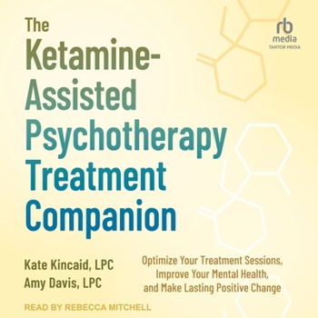 The Ketamine-Assisted Psychotherapy Treatment Companion: Optimize Your Treatment Sessions, Improve Your Mental Health, and Make Lasting Positive Chang