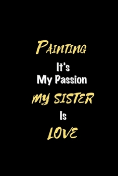 Paperback Painting It's my passion My Sister Is Love: Perfect quote Journal Diary Planner, Elegant Painting Notebook Gift for Kids girls Women and Men who love Book