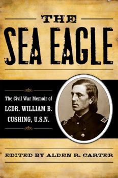 Hardcover The Sea Eagle: The Civil War Memoir of LCdr. William B. Cushing, U.S.N. Book