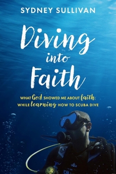 Paperback Diving Into Faith: What God Showed Me about Faith, While Learning How to Scuba Dive Book