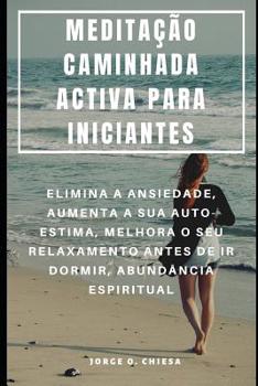 Paperback Meditação Caminhada Activa Para Iniciantes: Elimina a Ansiedade, Aumenta a Sua Auto-Estima, Melhora O Seu Relaxamento Antes de IR Dormir, Abundância E [Portuguese] Book