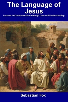 The Language of Jesus: Lessons in Communication through Love and Understanding