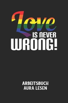 LOVE IS NEVER WRONG! - Arbeitsbuch Aura lesen: Arbeitsbuch, um die Aura von anderen Menschen zu lesen und zu bewerten. (German Edition)