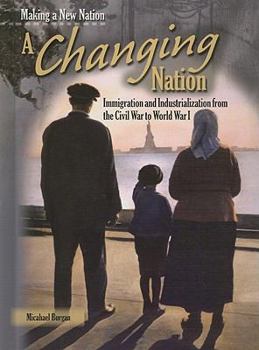 A Changing Nation: Immigration and Industrialization from the Civil War to World War I (Making a New Nation)