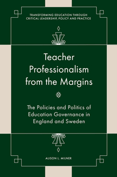 Teacher Professionalism from the Margins: The Policies and Politics of Education Governance in England and Sweden (Transforming Education Through Critical Leadership, Policy and Practice)