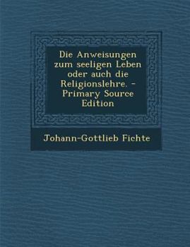 Paperback Die Anweisungen Zum Seeligen Leben Oder Auch Die Religionslehre. - Primary Source Edition [German] Book