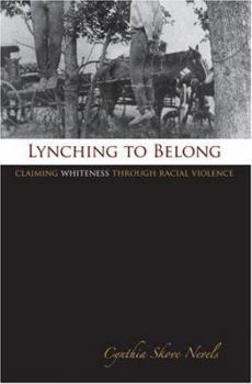 Hardcover Lynching to Belong: Claiming Whiteness Through Racial Violence Book