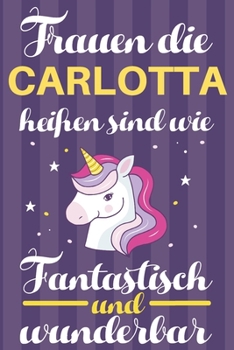 Notizbuch: Frauen Die Carlotta Heißen Sind Wie Einhörner (120 linierte Seiten, Softcover) Tagebebuch, Reisetagebuch, Skizzenbuch Für Mama, Tochter, Beste Freundin, Oma, Tante (German Edition)