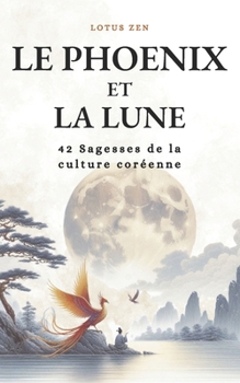 Le Phoenix et la Lune: 42 Sagesses de la culture coréenne (Lotus Zen) (French Edition)