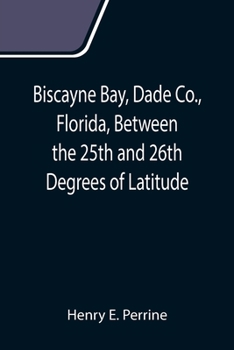 Paperback Biscayne Bay, Dade Co., Florida, Between the 25th and 26th Degrees of Latitude.; A complete manual of information concerning the climate, soil, produc Book