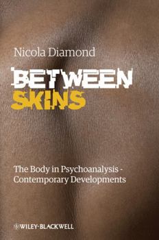Between Skins : The Body in Psychoanalysis and Contemporary Developments