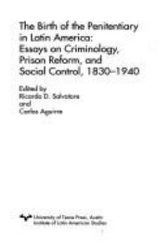 The Birth of the Penitentiary in Latin America: Essays on Criminology, Prison Reform and Social Control, 1830-1940