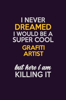 I Never Dreamed I Would Be A Super cool grafiti artist But Here I Am Killing It: Career journal, notebook and writing journal for encouraging men, women and kids. A framework for building your career.