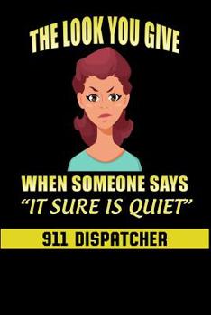 Paperback The Look You Give When Someone Says It Sure Is Quiet: 911 Dispatchers Notebook Book