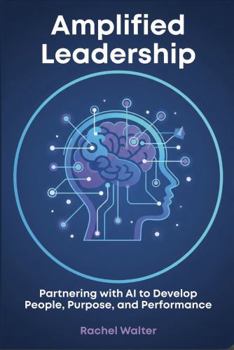 Hardcover Amplified Leadership: Partnering with AI to Develop People, Purpose, and Performance Book