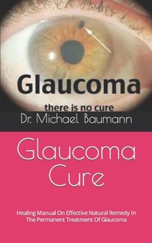 Paperback Glaucoma Cure: Healing Manual On Effective Natural Remedy In The Permanent Treatment Of Glaucoma Book