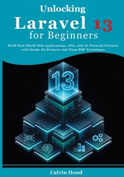Paperback Unlocking Laravel 13 for Beginners: Build Real-World Web Applications, APIs, and AI-Powered Features with Hands-On Projects and Clean PHP Techniques Book
