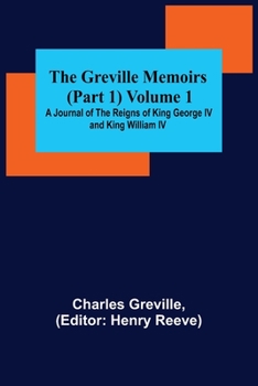 Paperback The Greville Memoirs (Part 1) Volume 1; A Journal of the Reigns of King George IV and King William IV Book