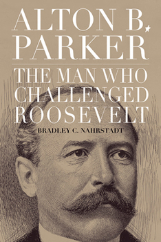 Hardcover Alton B. Parker: The Man Who Challenged Roosevelt Book