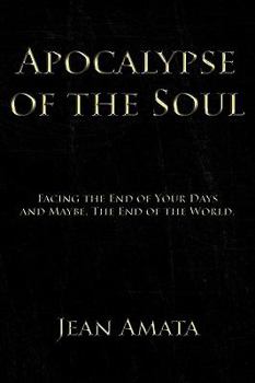 Apocalypse of the Soul: Facing the End of Your Days and Maybe, the End of the World.