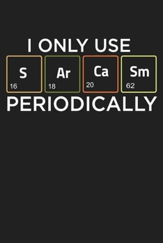 I Only Use Sarcasm Periodically: Funny Chemistry and Science Humor Notebook. Great Gift for Teachers Professors and Students