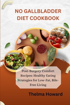 NO GALLBLADDER DIET COOKBOOK: Post-Surgery Comfort Recipes: Healthy Eating Strategies for Low-Fat, Bile-Free Living