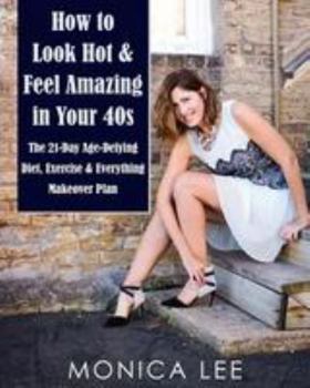 Paperback How to Look Hot & Feel Amazing in Your 40s: The 21-Day Age-Defying Diet, Exercise & Everything Makeover Plan Book