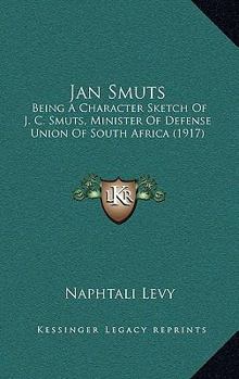 Jan Smuts: Being A Character Sketch Of J. C. Smuts, Minister Of Defense Union Of South Africa