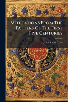 Meditations From The Fathers Of The First Five Centuries: Arranged As Devotional Exercises On The Book Of Common Prayer, And Intended To Promote Soundness In The Faith And Holiness Of Life ...