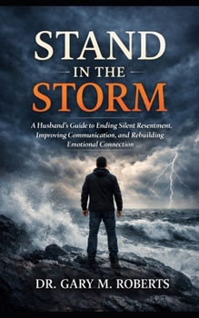 Stand in the Storm: A Husband’s Guide to Ending Silent Resentment, Improving Communication, and Rebuilding Emotional Connection