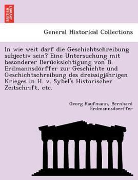 Paperback In wie weit darf die Geschichtschreibung subjectiv sein? Eine Untersuchung mit besonderer Berücksichtigung von B. Erdmannsdörffer zur Gesc [German] Book