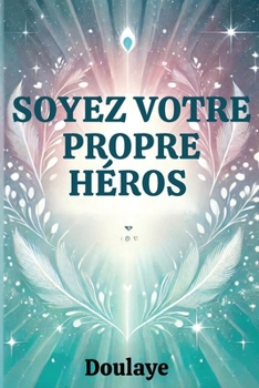 Soyez votre propre héros: Découvrez la force de surmonter les épreuves de la vie (French Edition)