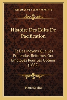 Paperback Histoire Des Edits De Pacification: Et Des Moyens Que Les Pretendus-Reformez Ont Employez Pour Les Obtenir (1682) [French] Book