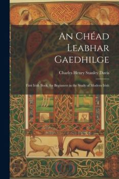 Paperback An Chéad Leabhar Gaedhilge: First Irish Book, for Beginners in the Study of Modern Irish [Irish] Book