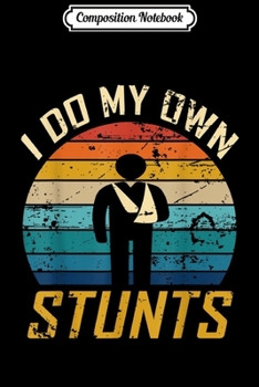 Composition Notebook: I Do All My Own Stunts Funny Broken Bones Adult and Youth  Journal/Notebook Blank Lined Ruled 6x9 100 Pages