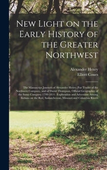 Hardcover New Light on the Early History of the Greater Northwest [microform]: the Manuscript Journals of Alexander Henry, Fur Trader of the Northwest Company, Book