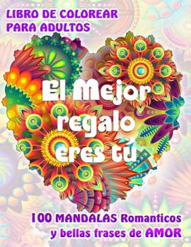 EL MEJOR REGALO ERES TÚ. 100 MANDALAS Románticos y bellas Frases de Amor. LIBRO DE COLOREAR PARA ADULTOS: Original libro de Mandalas para relajarse y