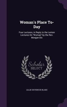 Hardcover Woman's Place To-Day: Four Lectures, in Reply to the Lenten Lectures On "Woman" by the Rev. Morgan Dix Book