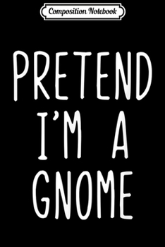 Composition Notebook: Pretend I'm A Gnome Costume Halloween Lazy Easy  Journal/Notebook Blank Lined Ruled 6x9 100 Pages