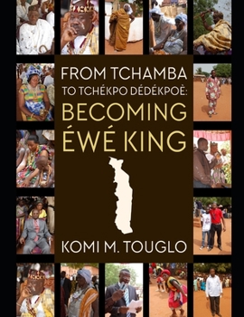 Paperback From Tchamba to Tchékpo-Dédékpoè: Becoming Éwé King Book