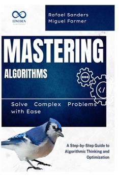 Paperback Mastering Algorithms: Solve Complex Problems with Ease: A Step-by-Step Guide to Algorithmic Thinking and Optimization Book