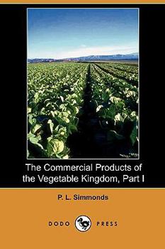 Paperback The Commercial Products of the Vegetable Kingdom, Part I (Dodo Press) Book