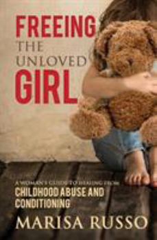 Paperback Freeing The Unloved Girl: A Woman's Guide To Healing From Childhood Abuse And Conditioning Book