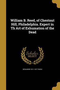 Paperback William B. Reed, of Chestnut Hill, Philadelphia. Expert in Th Art of Exhumation of the Dead Book