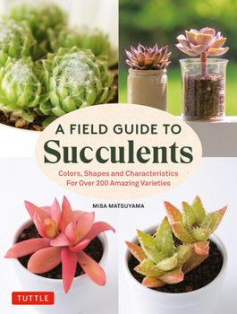 Hardcover A Field Guide to Succulents: Colors, Shapes and Characteristics for Over 200 Amazing Varieties Book